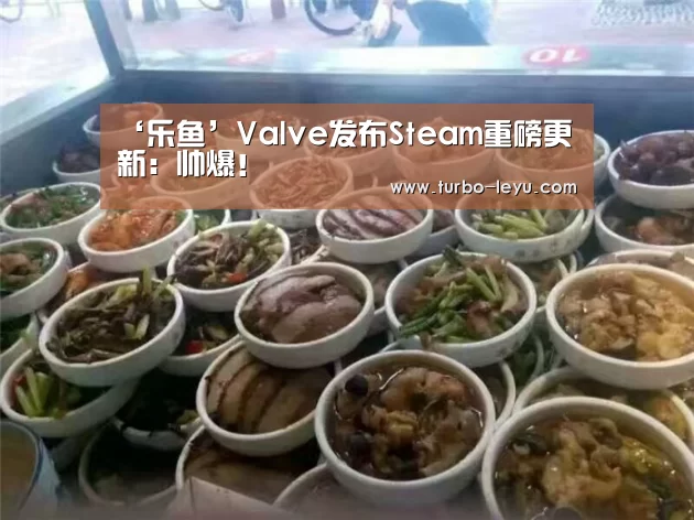 ‘乐鱼’Valve发布Steam重磅更新：帅爆！